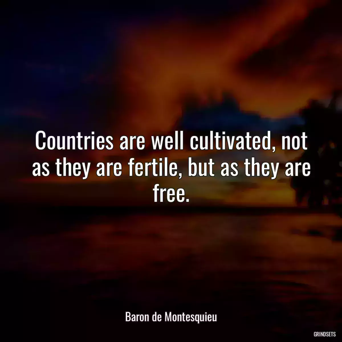 Countries are well cultivated, not as they are fertile, but as they are free.