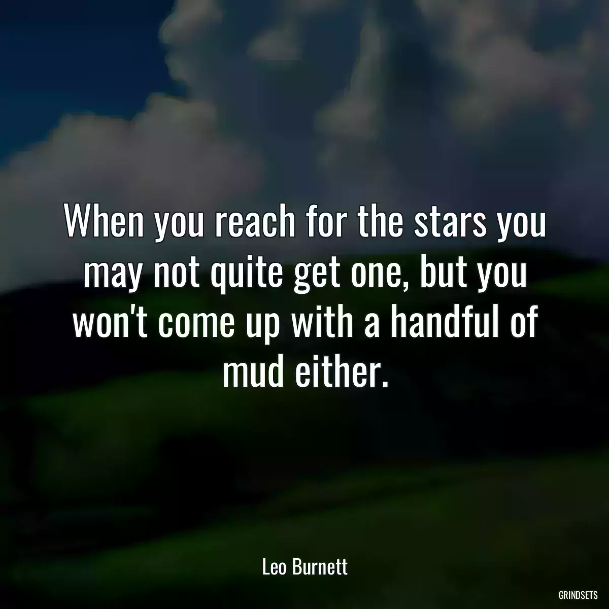 When you reach for the stars you may not quite get one, but you won\'t come up with a handful of mud either.