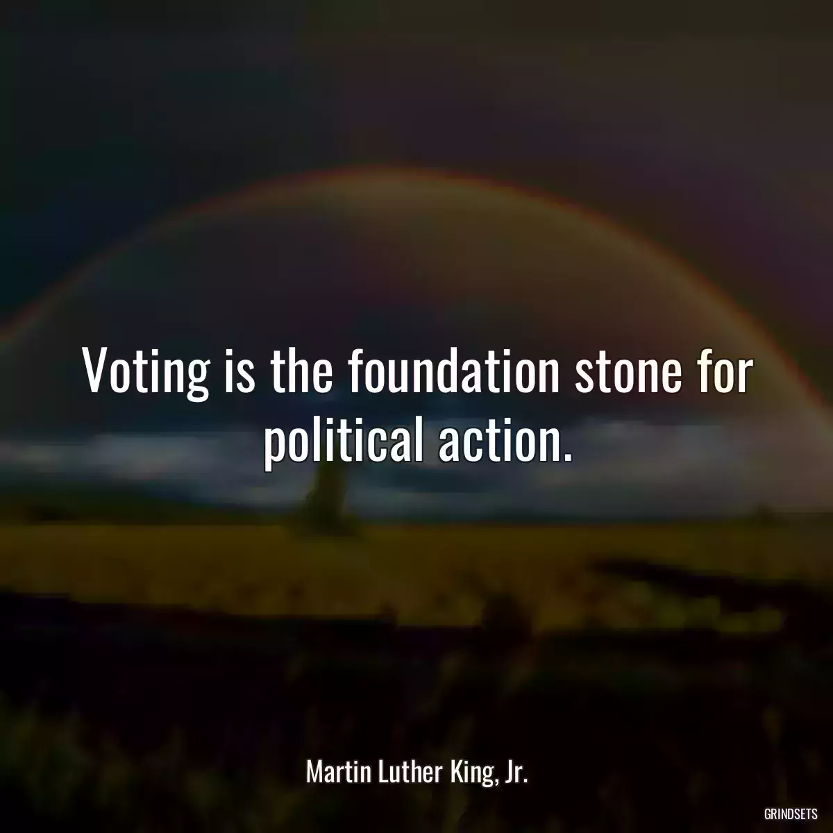 Voting is the foundation stone for political action.