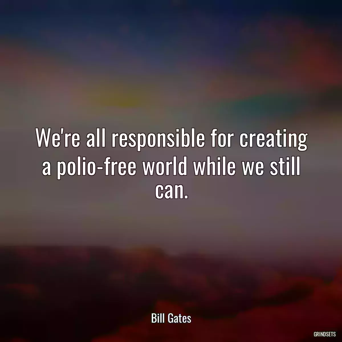 We\'re all responsible for creating a polio-free world while we still can.