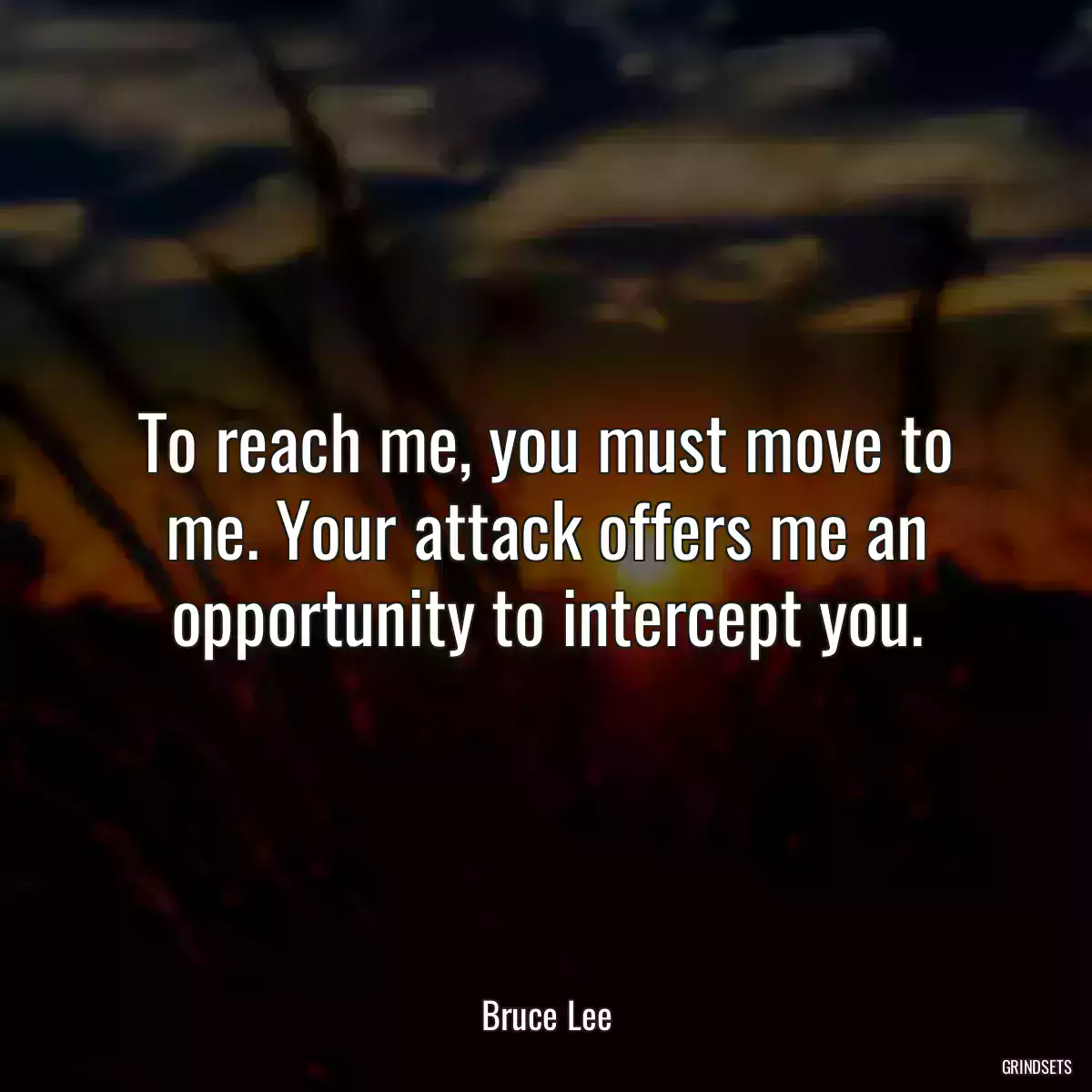 To reach me, you must move to me. Your attack offers me an opportunity to intercept you.