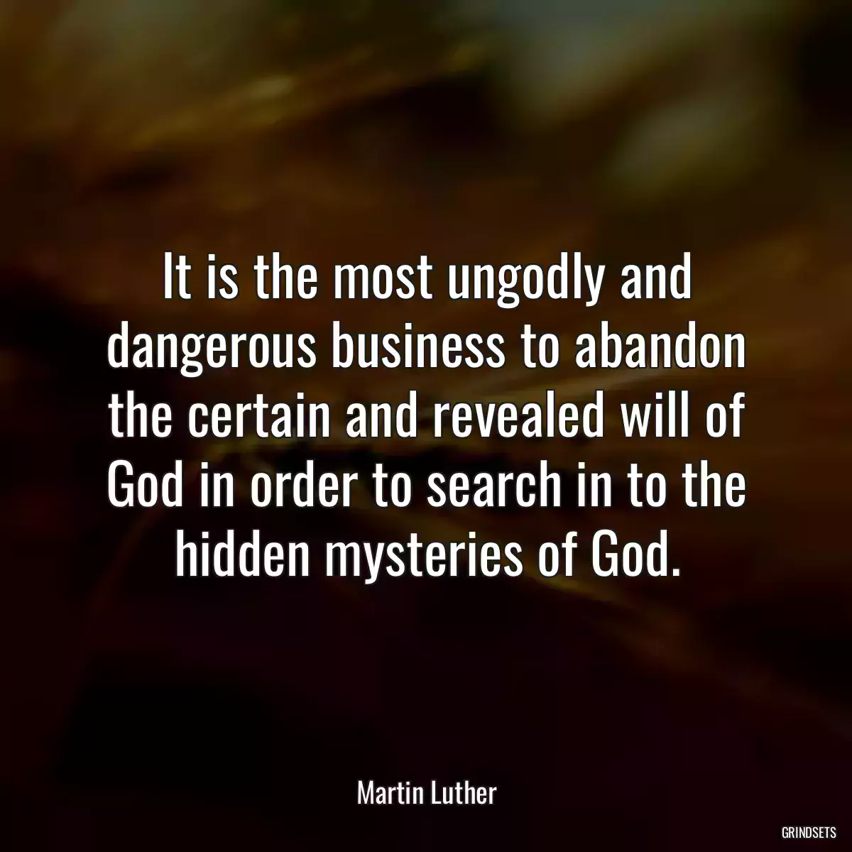 It is the most ungodly and dangerous business to abandon the certain and revealed will of God in order to search in to the hidden mysteries of God.