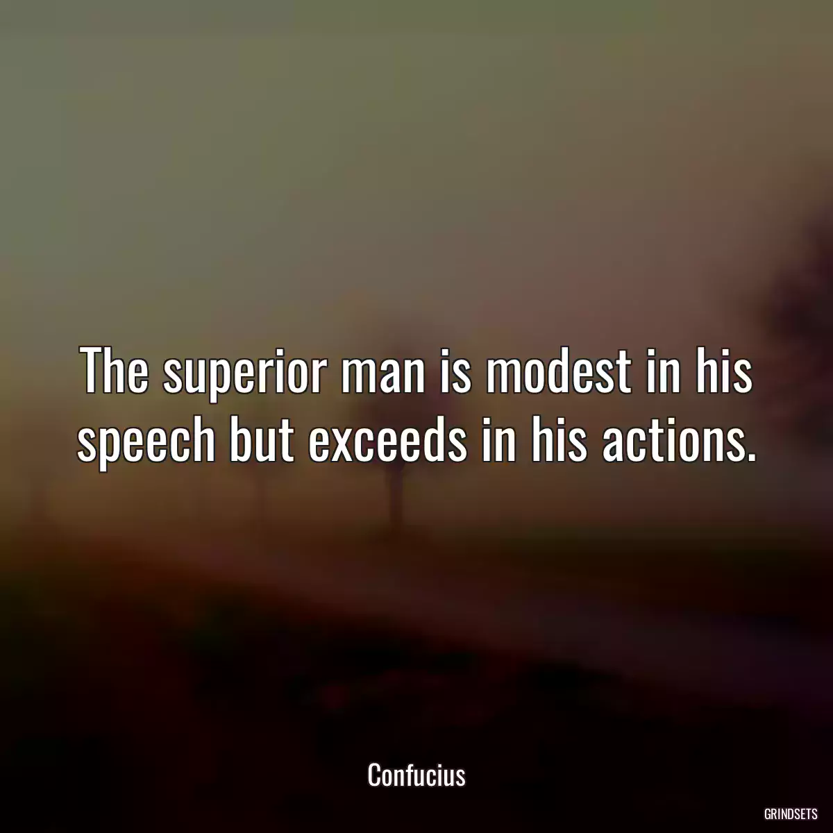The superior man is modest in his speech but exceeds in his actions.