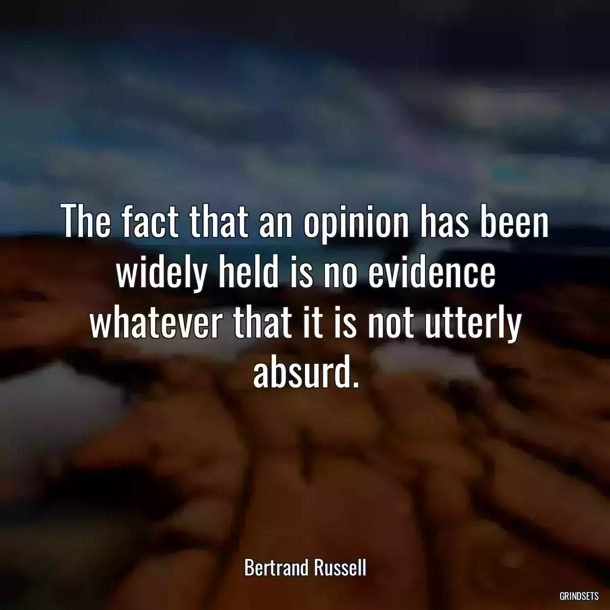 The fact that an opinion has been widely held is no evidence whatever that it is not utterly absurd.