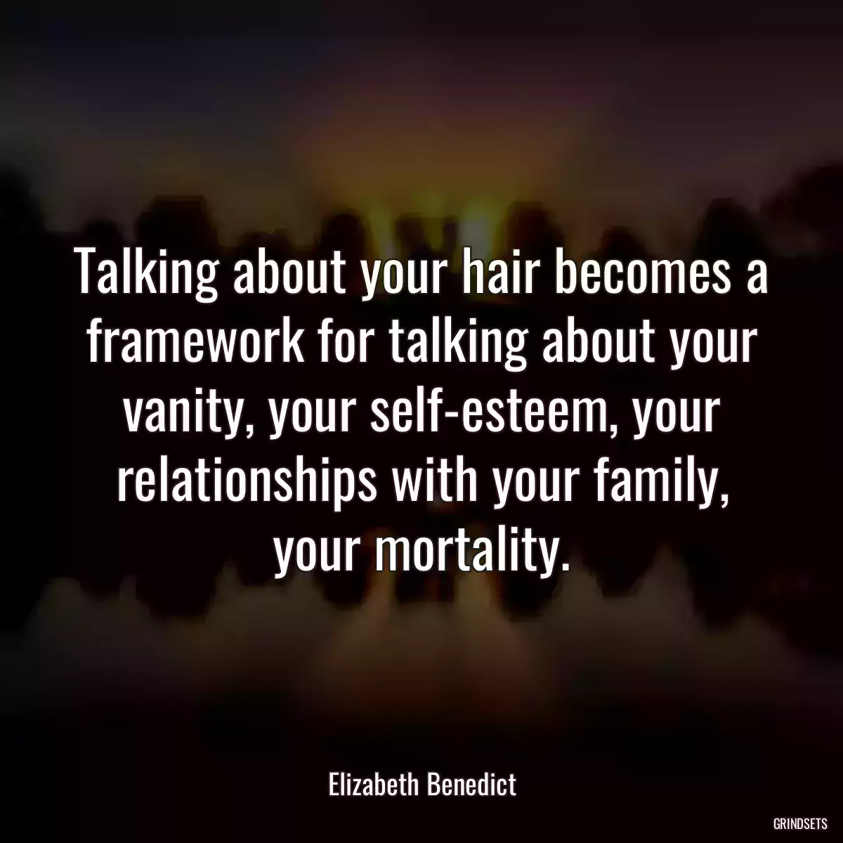 Talking about your hair becomes a framework for talking about your vanity, your self-esteem, your relationships with your family, your mortality.