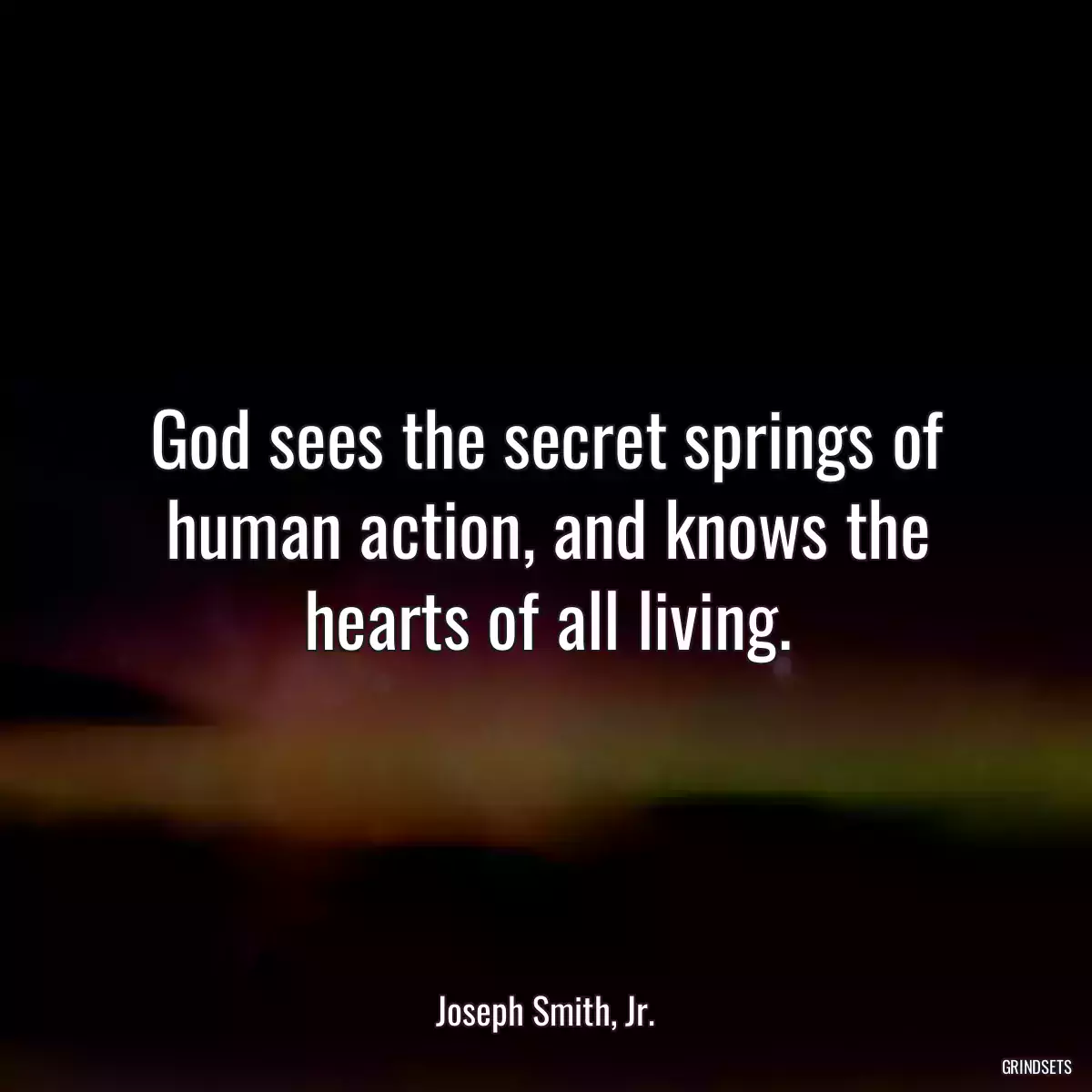 God sees the secret springs of human action, and knows the hearts of all living.