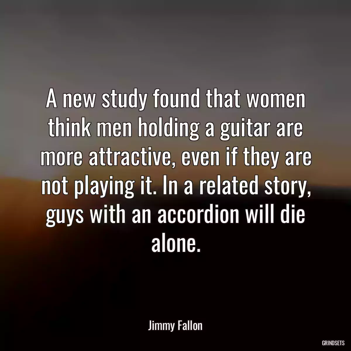 A new study found that women think men holding a guitar are more attractive, even if they are not playing it. In a related story, guys with an accordion will die alone.