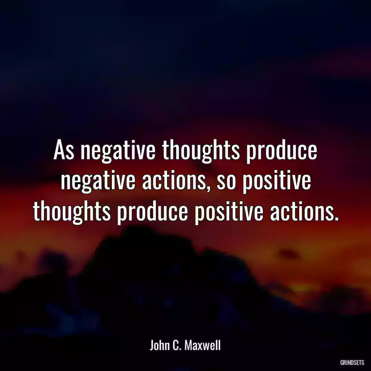 As negative thoughts produce negative actions, so positive thoughts produce positive actions.