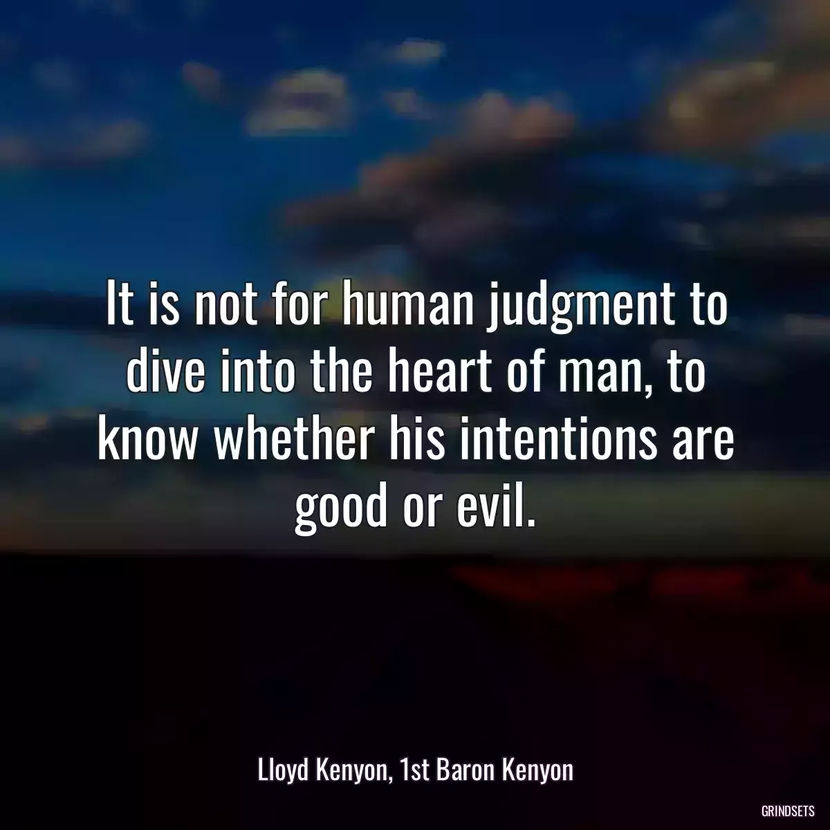 It is not for human judgment to dive into the heart of man, to know whether his intentions are good or evil.