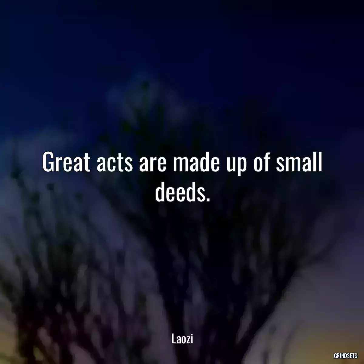 Great acts are made up of small deeds.