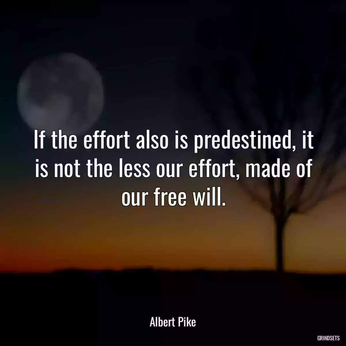 If the effort also is predestined, it is not the less our effort, made of our free will.