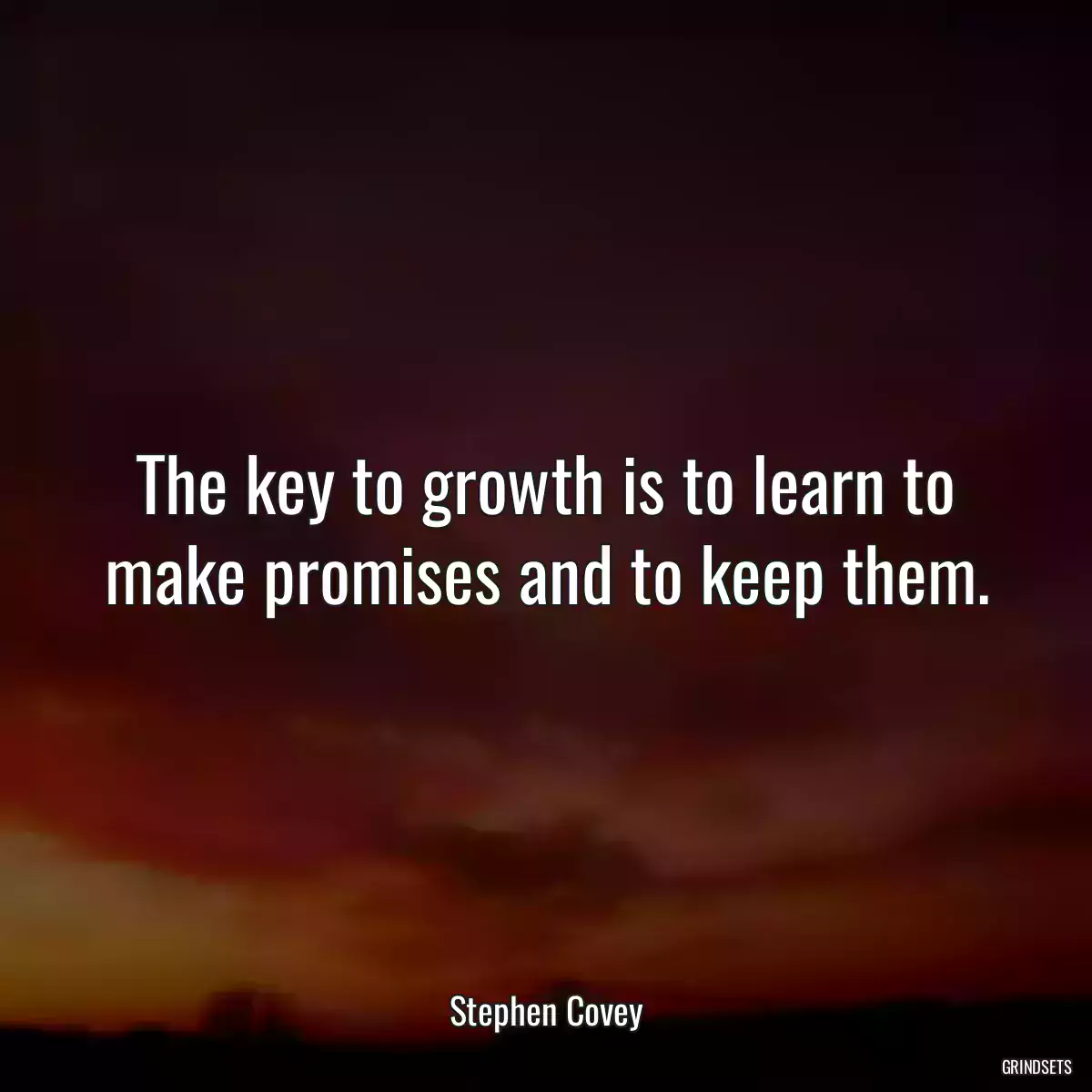 The key to growth is to learn to make promises and to keep them.