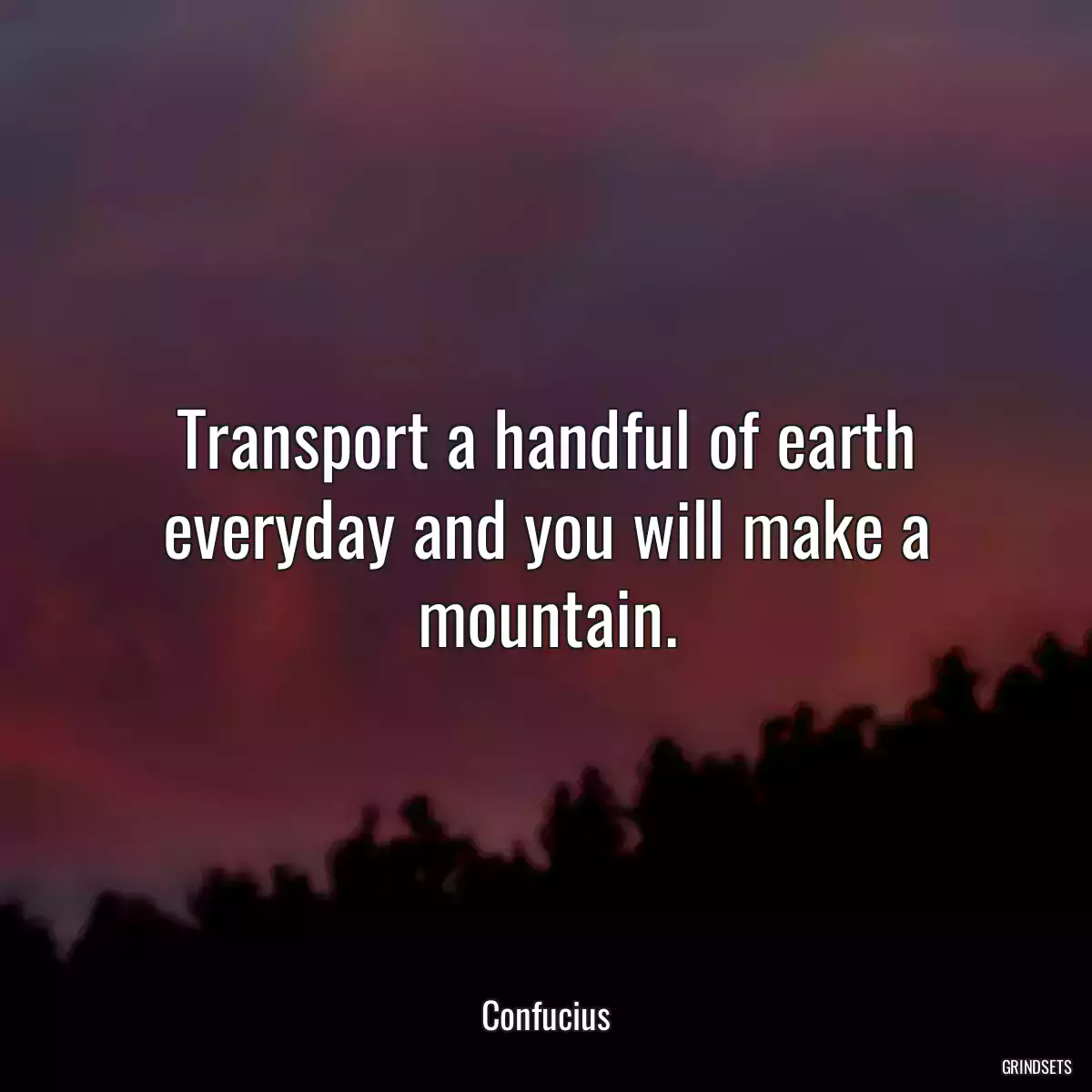 Transport a handful of earth everyday and you will make a mountain.