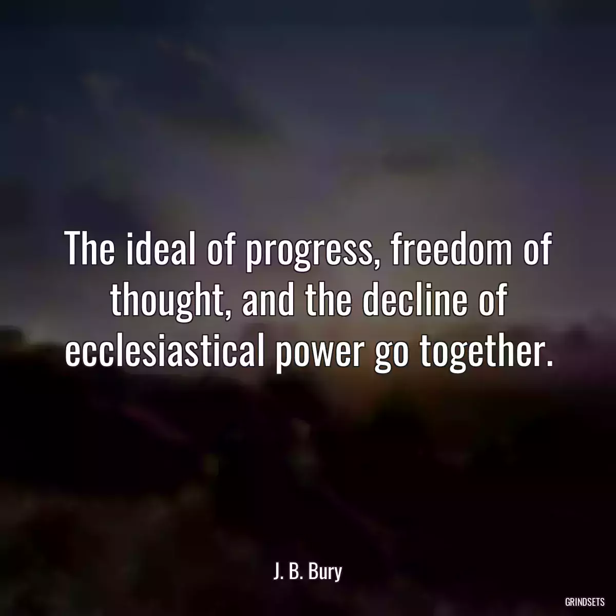 The ideal of progress, freedom of thought, and the decline of ecclesiastical power go together.