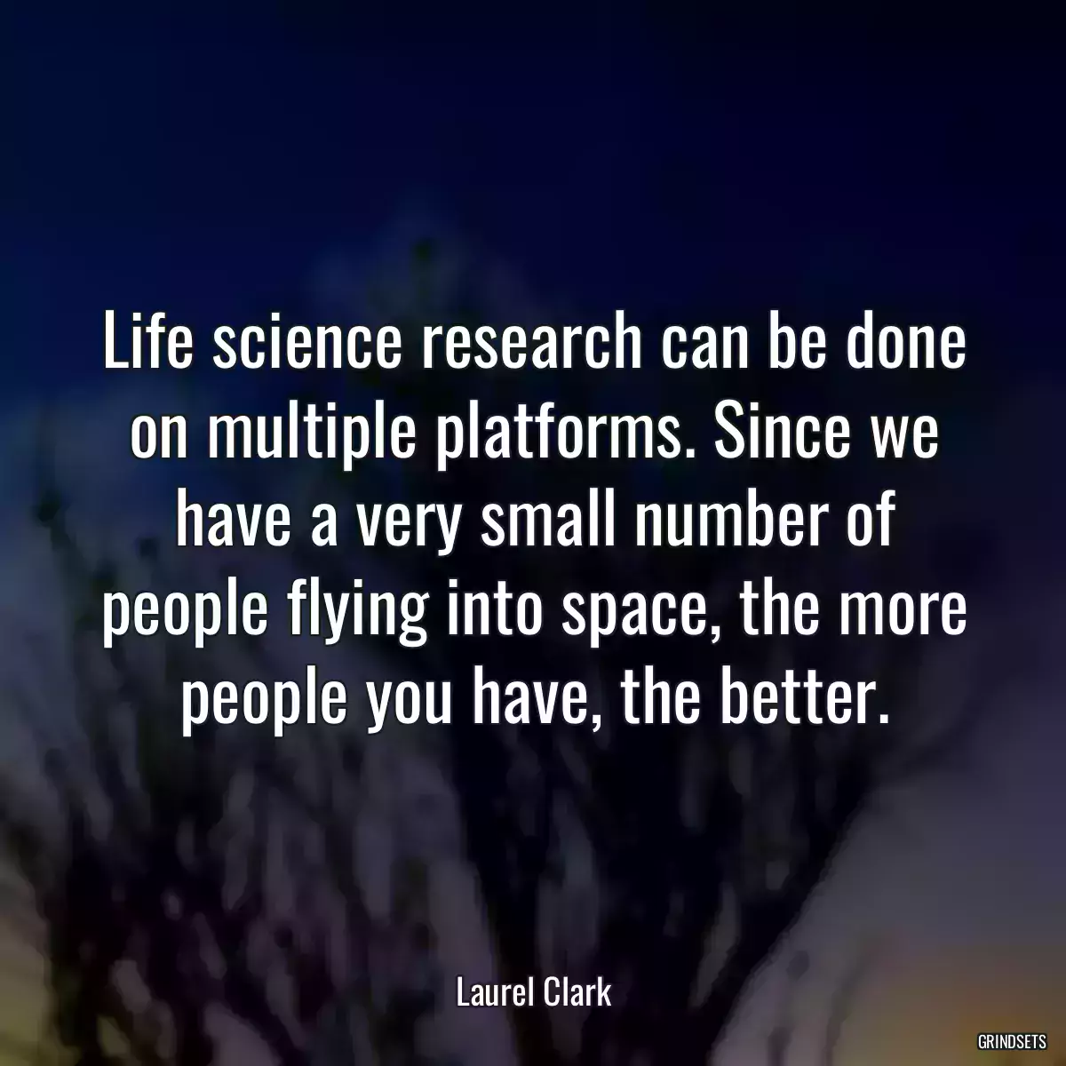 Life science research can be done on multiple platforms. Since we have a very small number of people flying into space, the more people you have, the better.