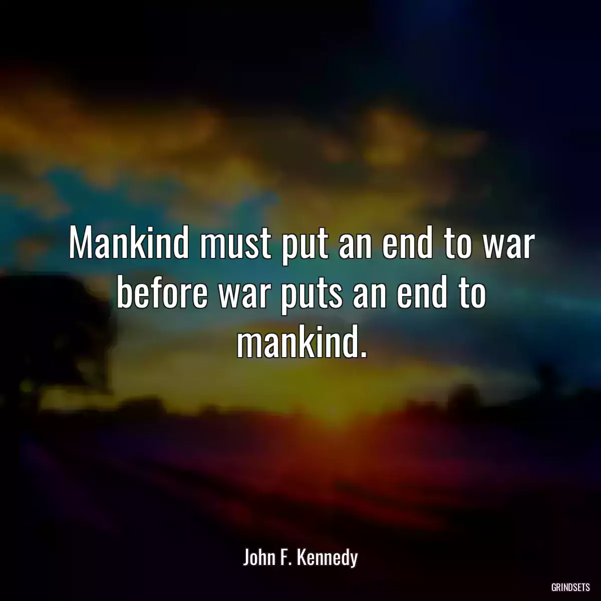 Mankind must put an end to war before war puts an end to mankind.