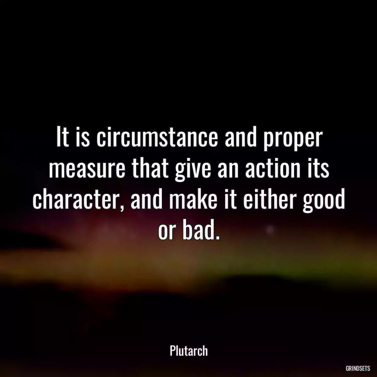 It is circumstance and proper measure that give an action its character, and make it either good or bad.