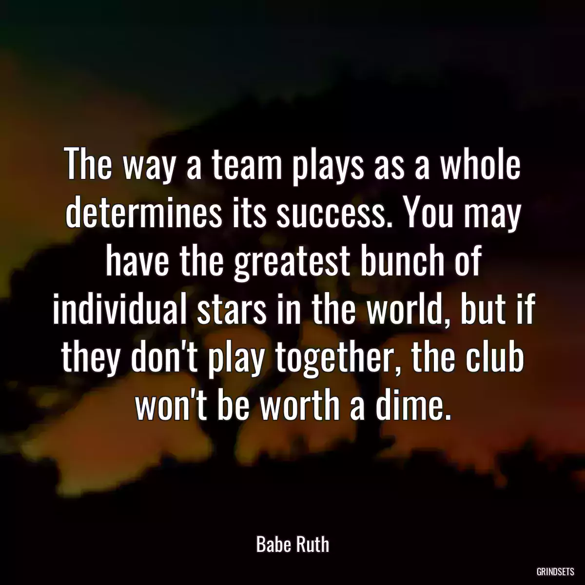 The way a team plays as a whole determines its success. You may have the greatest bunch of individual stars in the world, but if they don\'t play together, the club won\'t be worth a dime.