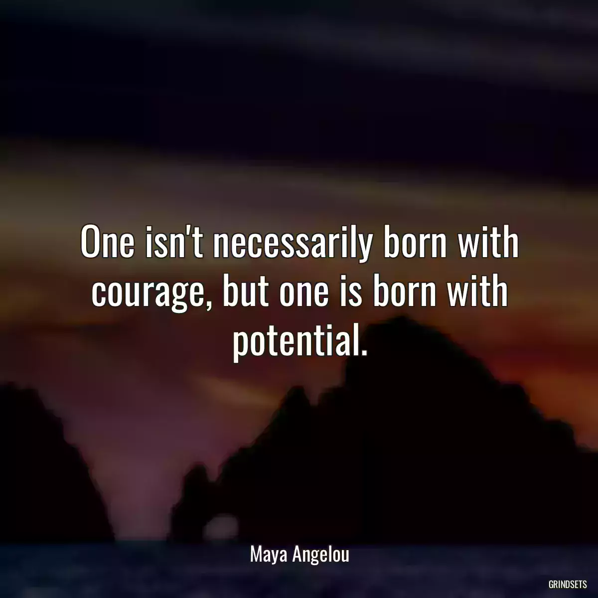 One isn\'t necessarily born with courage, but one is born with potential.