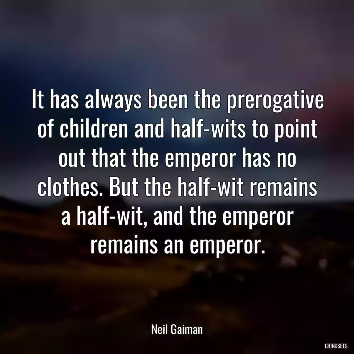 It has always been the prerogative of children and half-wits to point out that the emperor has no clothes. But the half-wit remains a half-wit, and the emperor remains an emperor.