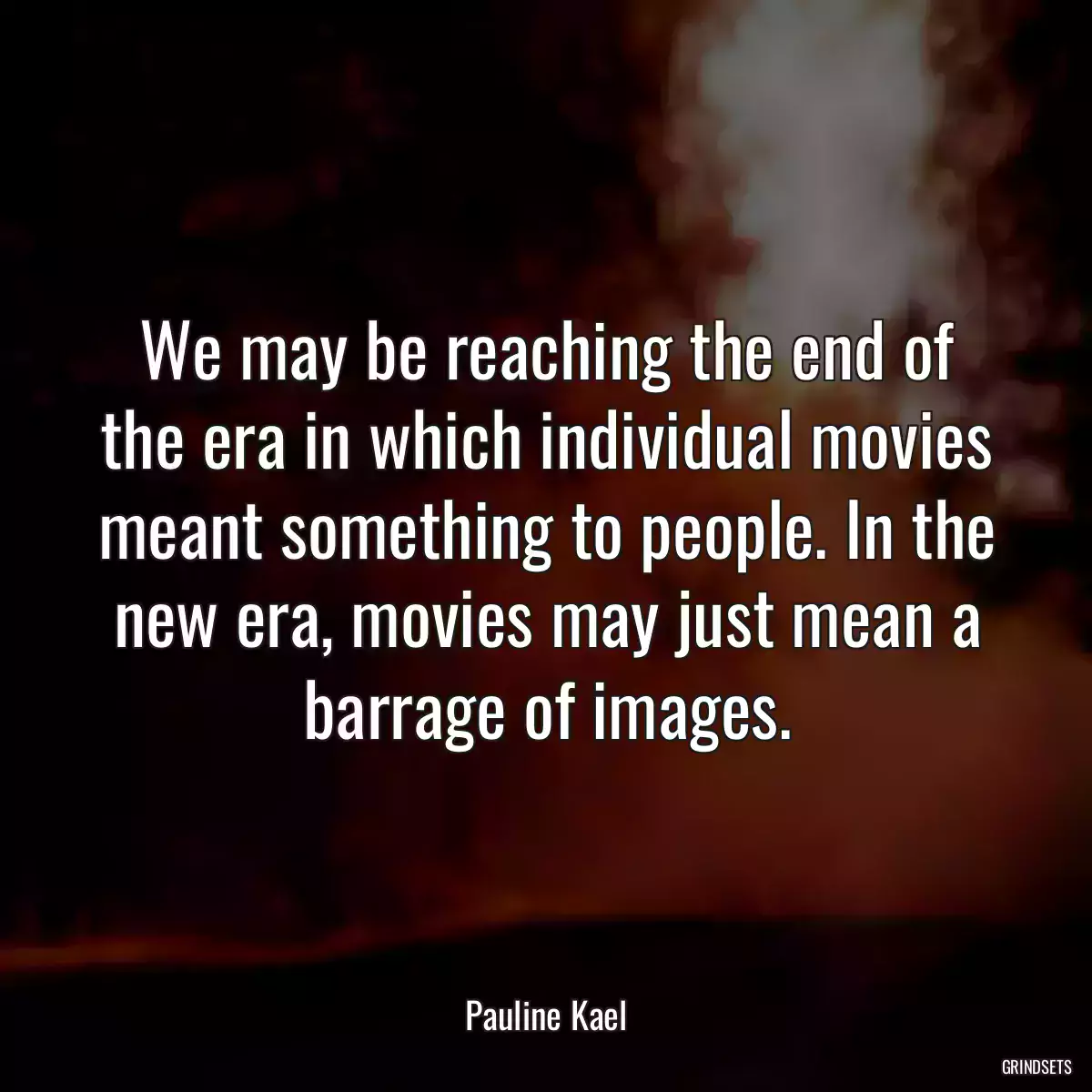 We may be reaching the end of the era in which individual movies meant something to people. In the new era, movies may just mean a barrage of images.