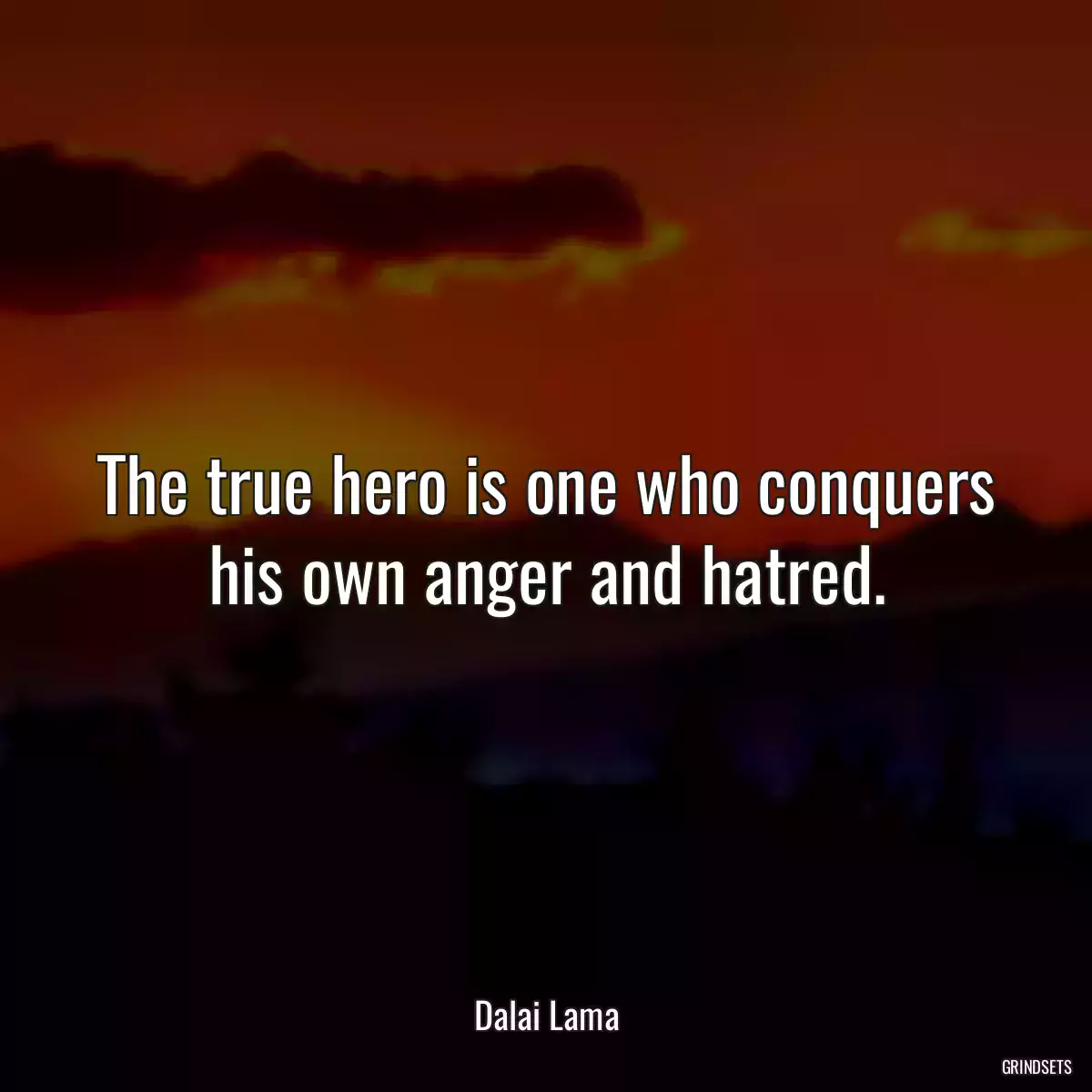 The true hero is one who conquers his own anger and hatred.