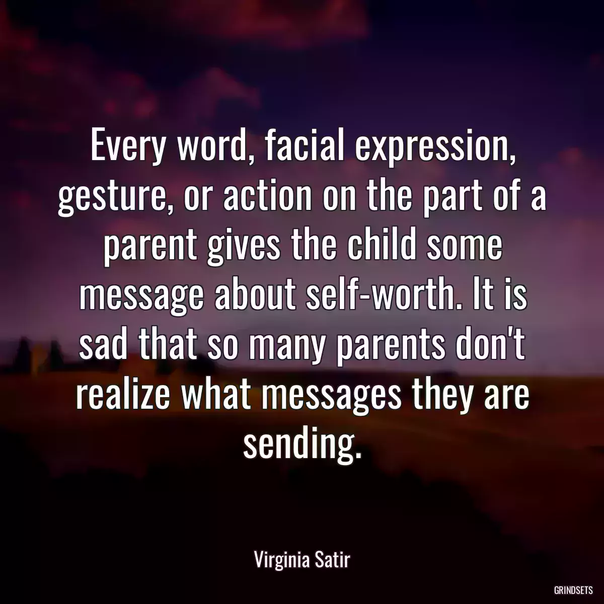 Every word, facial expression, gesture, or action on the part of a parent gives the child some message about self-worth. It is sad that so many parents don\'t realize what messages they are sending.