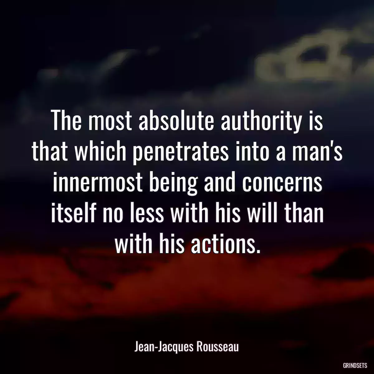 The most absolute authority is that which penetrates into a man\'s innermost being and concerns itself no less with his will than with his actions.