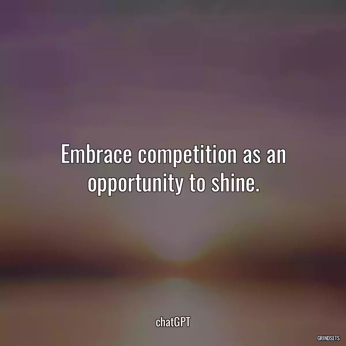Embrace competition as an opportunity to shine.