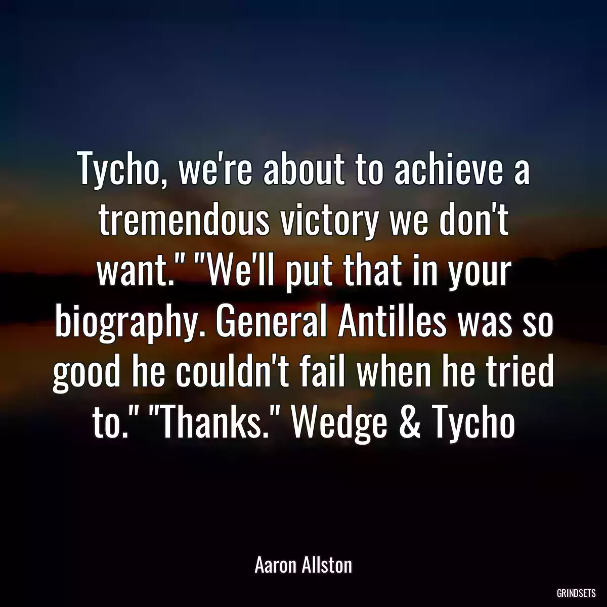 Tycho, we\'re about to achieve a tremendous victory we don\'t want.\