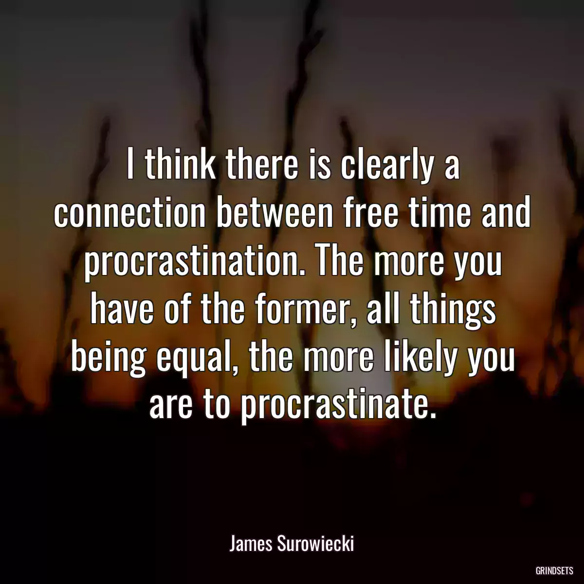 I think there is clearly a connection between free time and procrastination. The more you have of the former, all things being equal, the more likely you are to procrastinate.