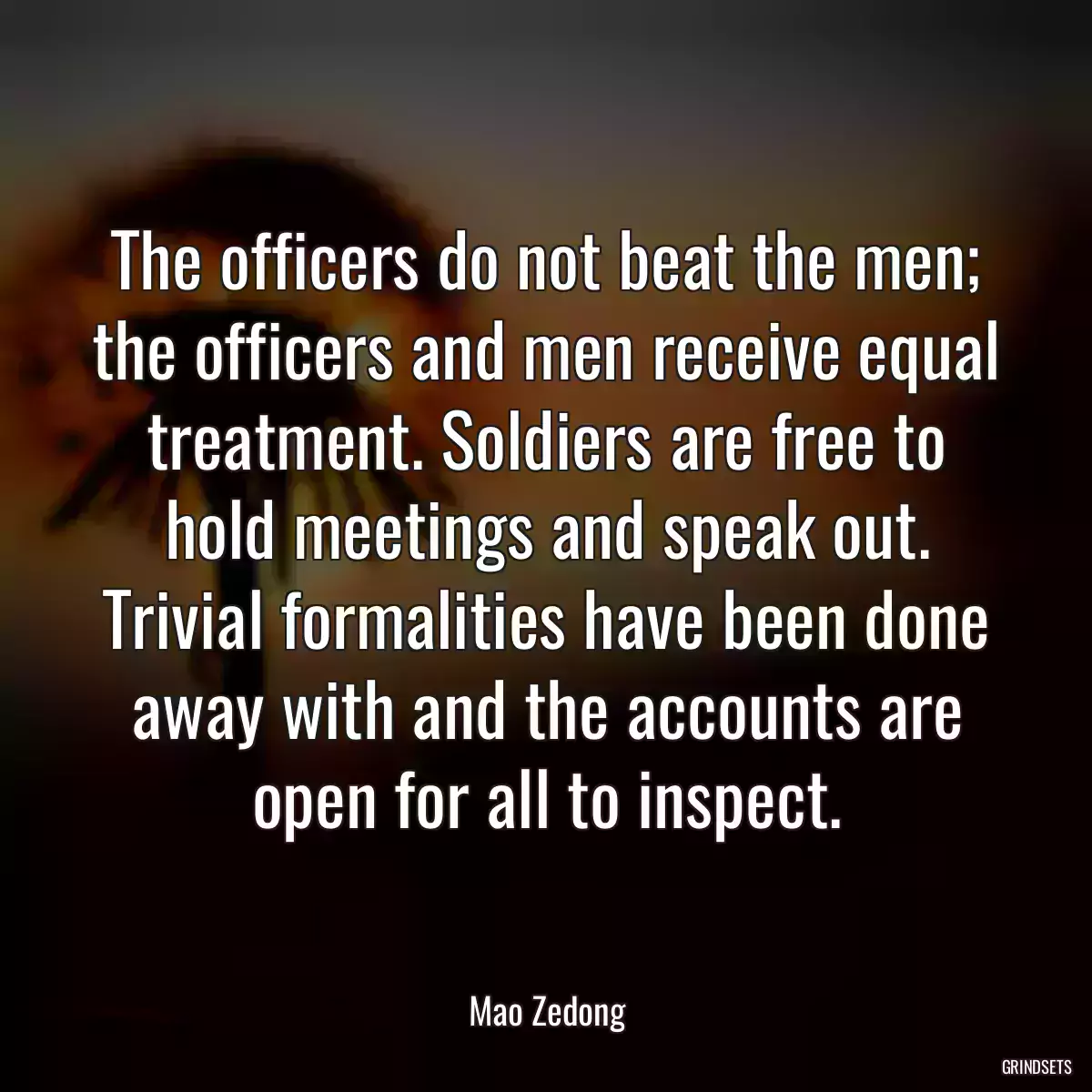 The officers do not beat the men; the officers and men receive equal treatment. Soldiers are free to hold meetings and speak out. Trivial formalities have been done away with and the accounts are open for all to inspect.