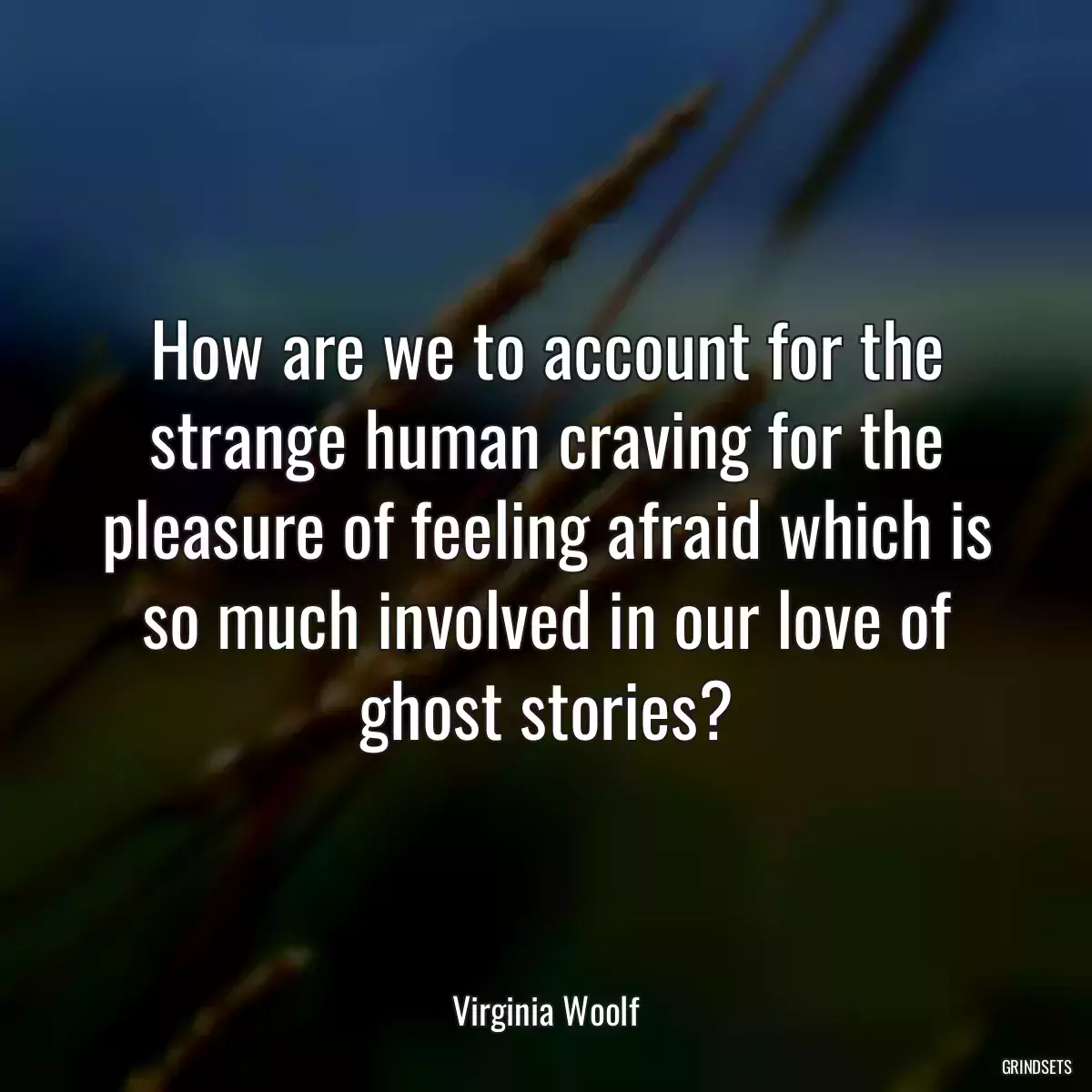 How are we to account for the strange human craving for the pleasure of feeling afraid which is so much involved in our love of ghost stories?