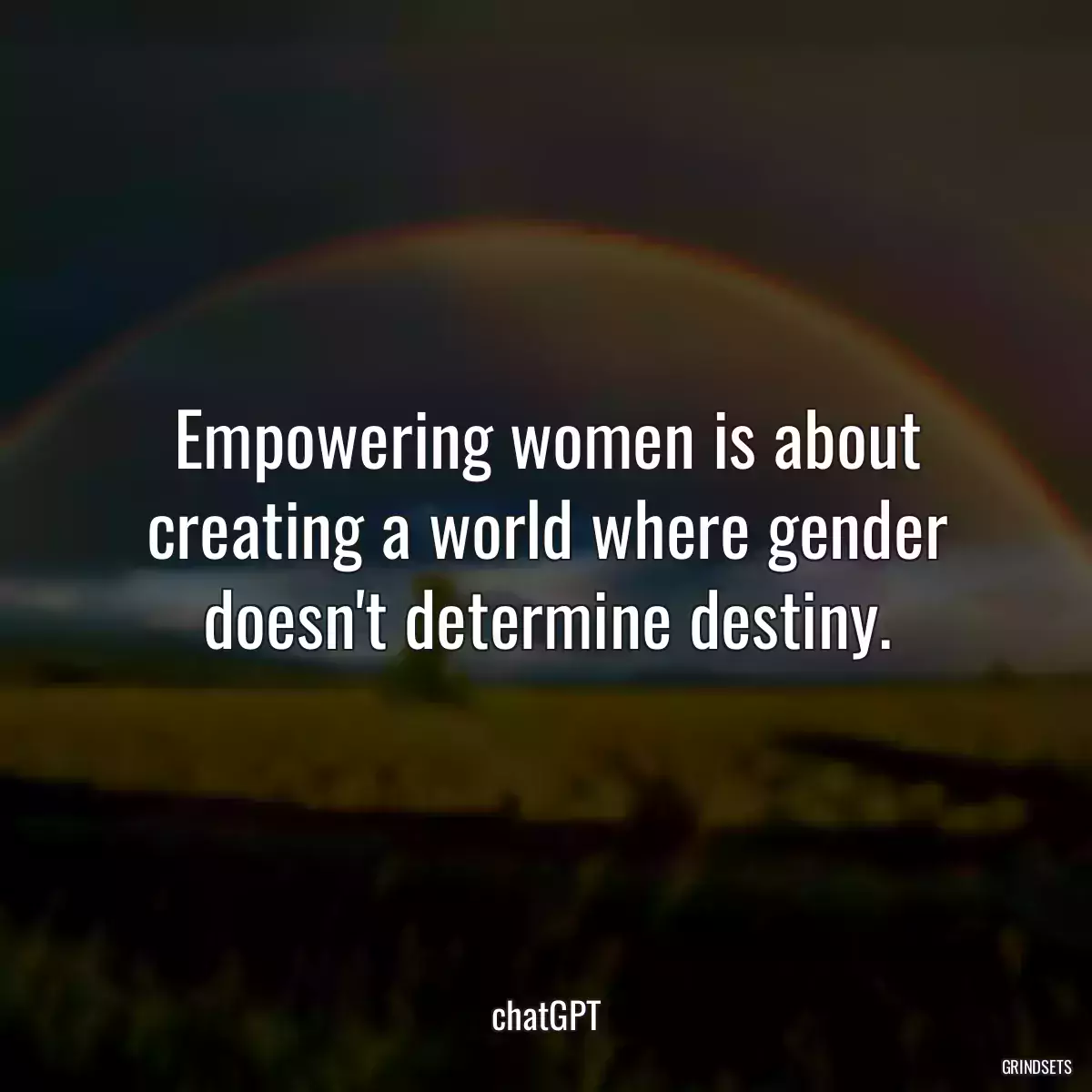 Empowering women is about creating a world where gender doesn\'t determine destiny.