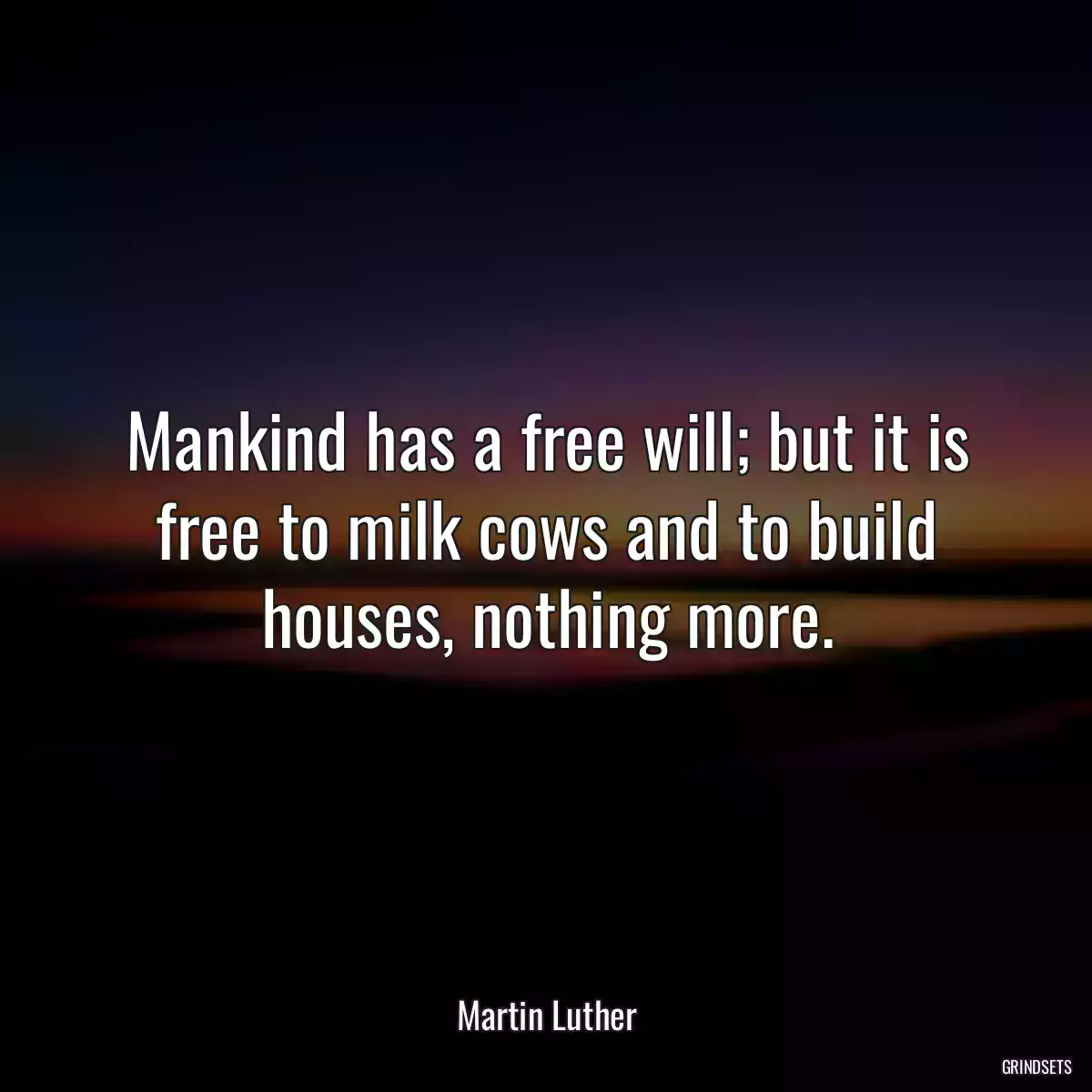 Mankind has a free will; but it is free to milk cows and to build houses, nothing more.