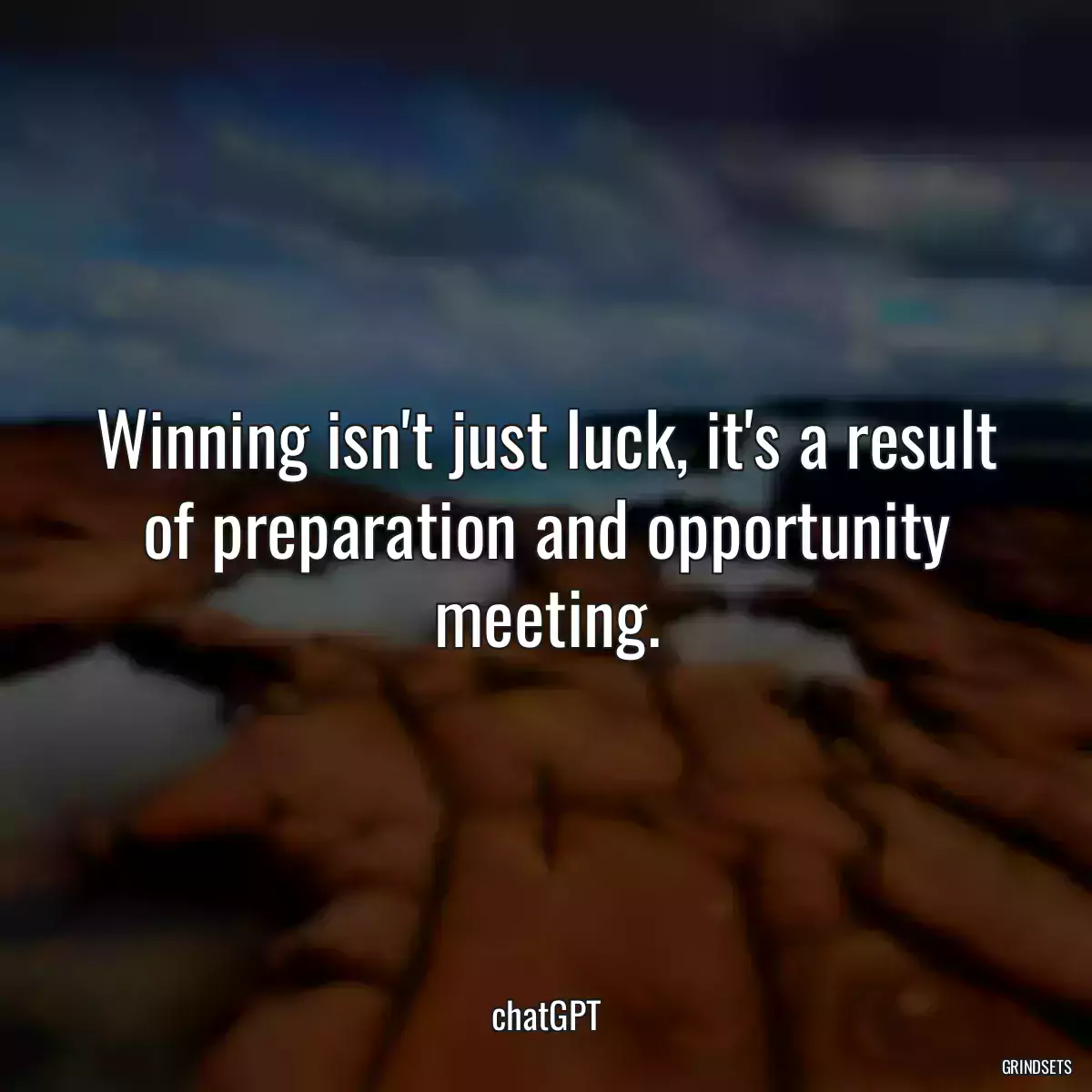 Winning isn\'t just luck, it\'s a result of preparation and opportunity meeting.