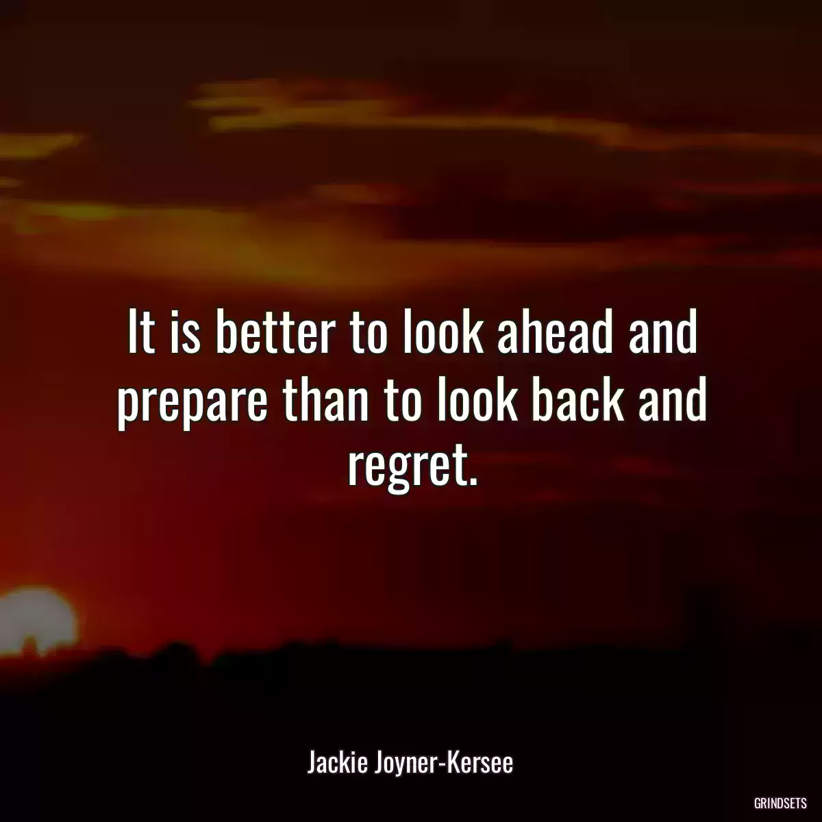 It is better to look ahead and prepare than to look back and regret.