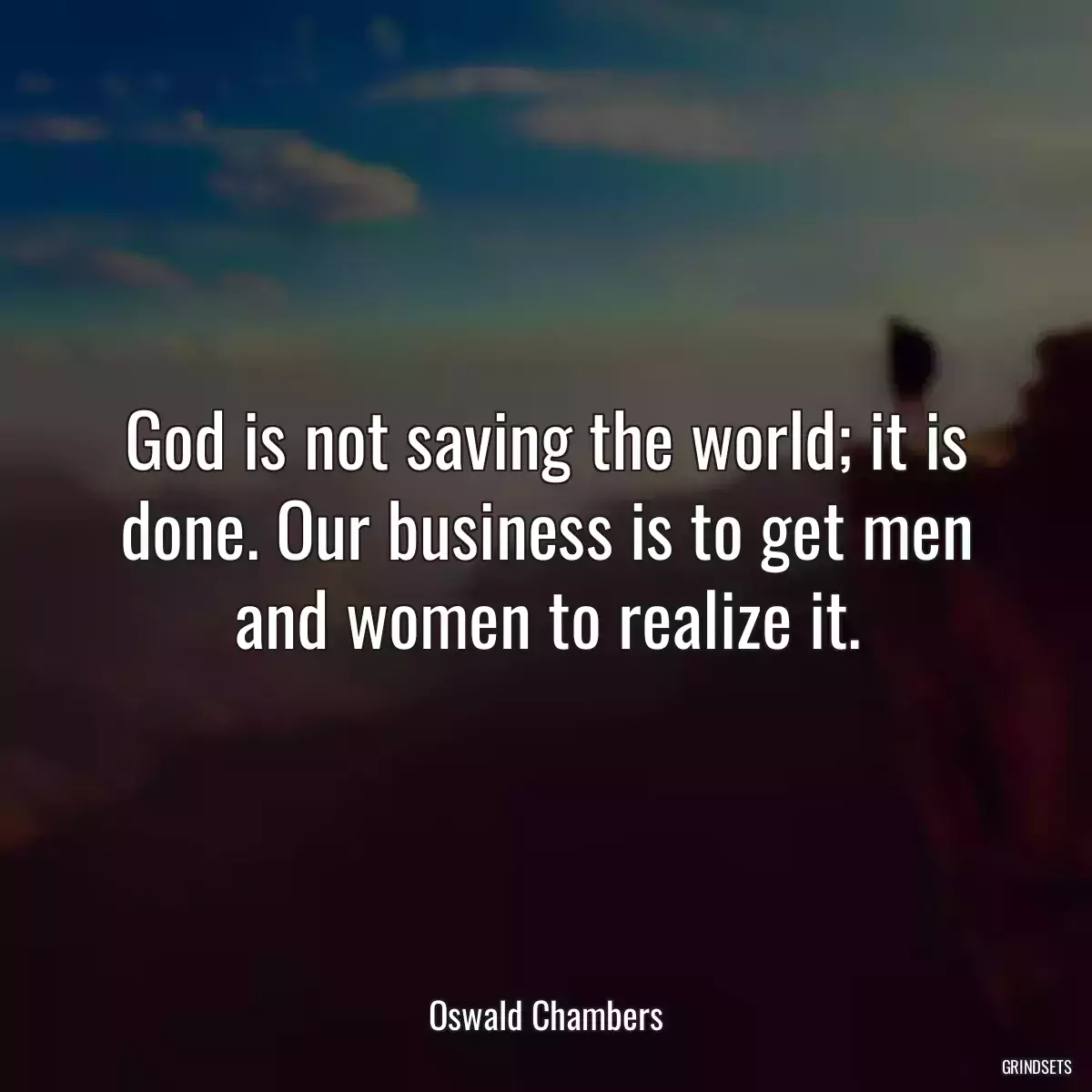 God is not saving the world; it is done. Our business is to get men and women to realize it.