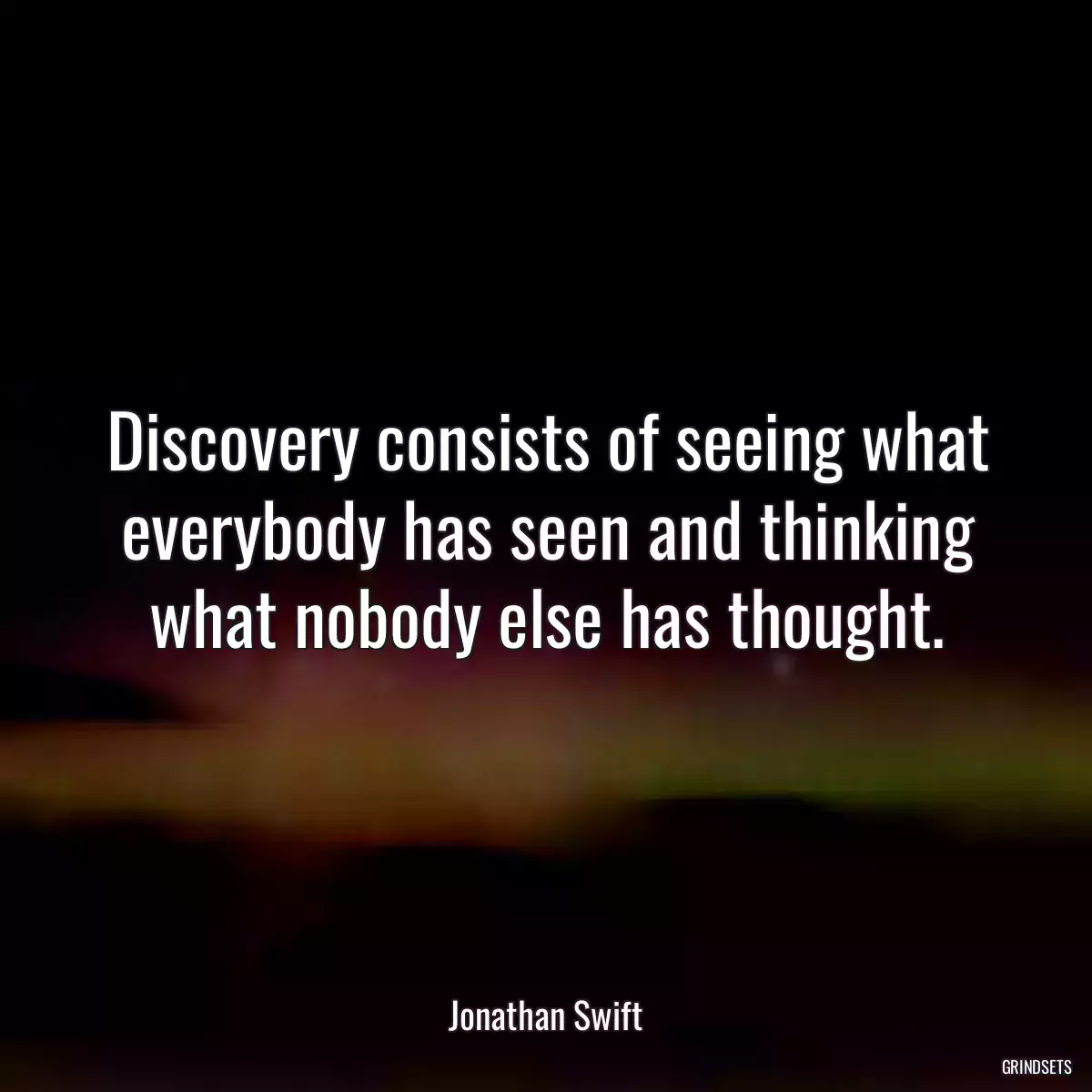 Discovery consists of seeing what everybody has seen and thinking what nobody else has thought.