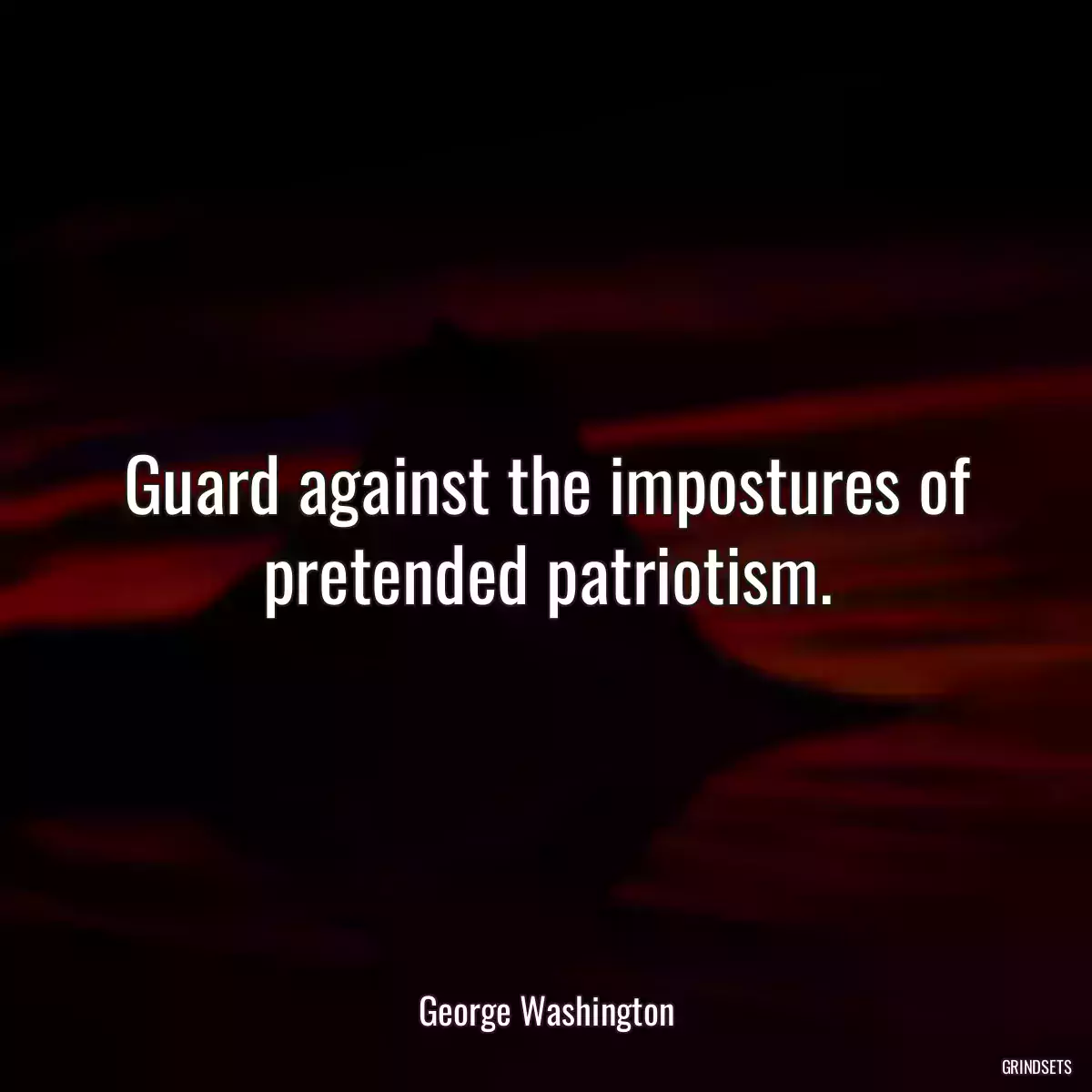 Guard against the impostures of pretended patriotism.