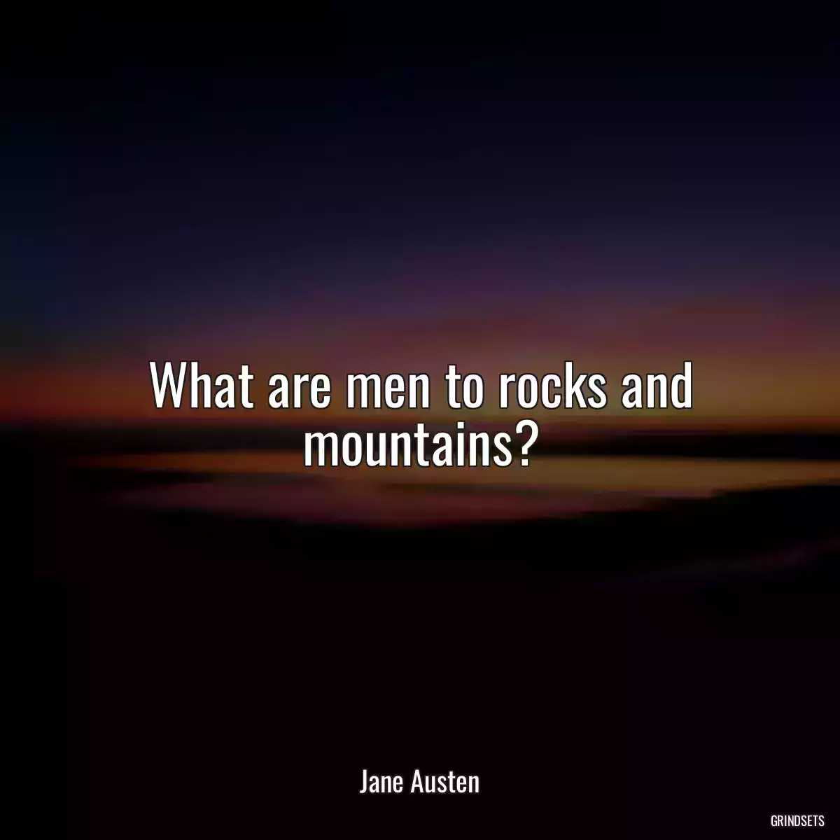 What are men to rocks and mountains?