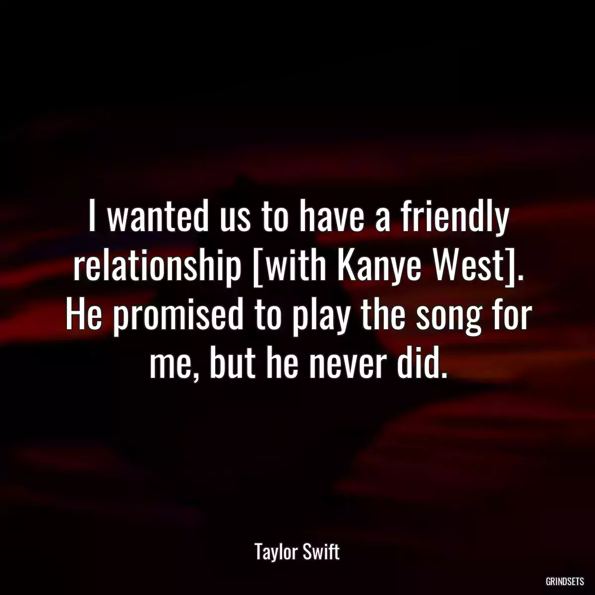 I wanted us to have a friendly relationship [with Kanye West]. He promised to play the song for me, but he never did.