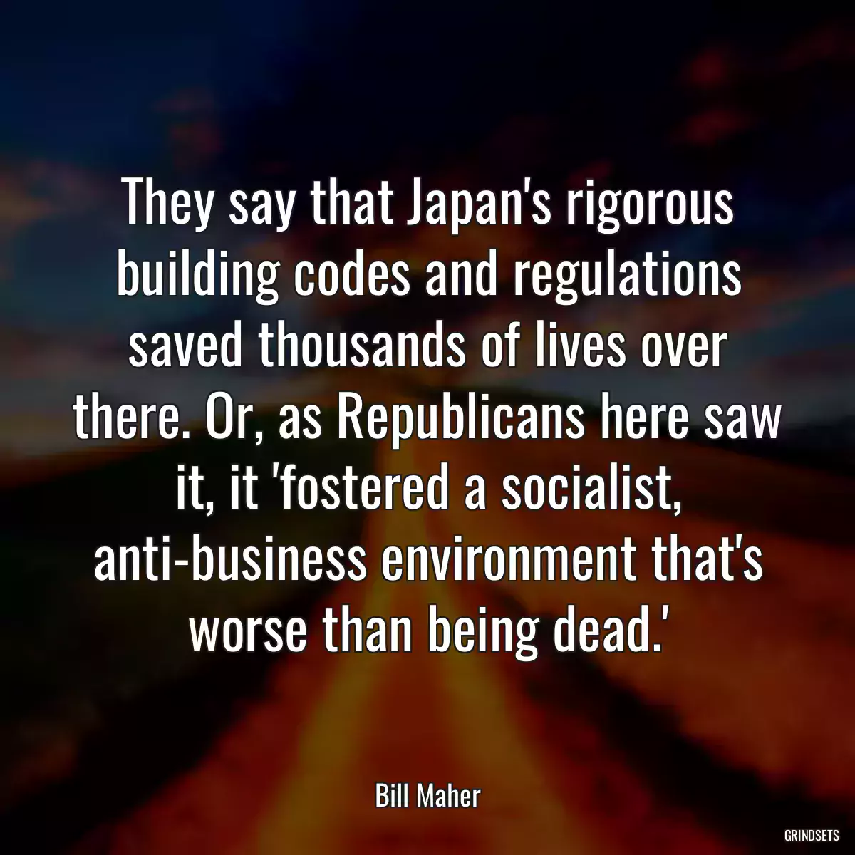 They say that Japan\'s rigorous building codes and regulations saved thousands of lives over there. Or, as Republicans here saw it, it \'fostered a socialist, anti-business environment that\'s worse than being dead.\'