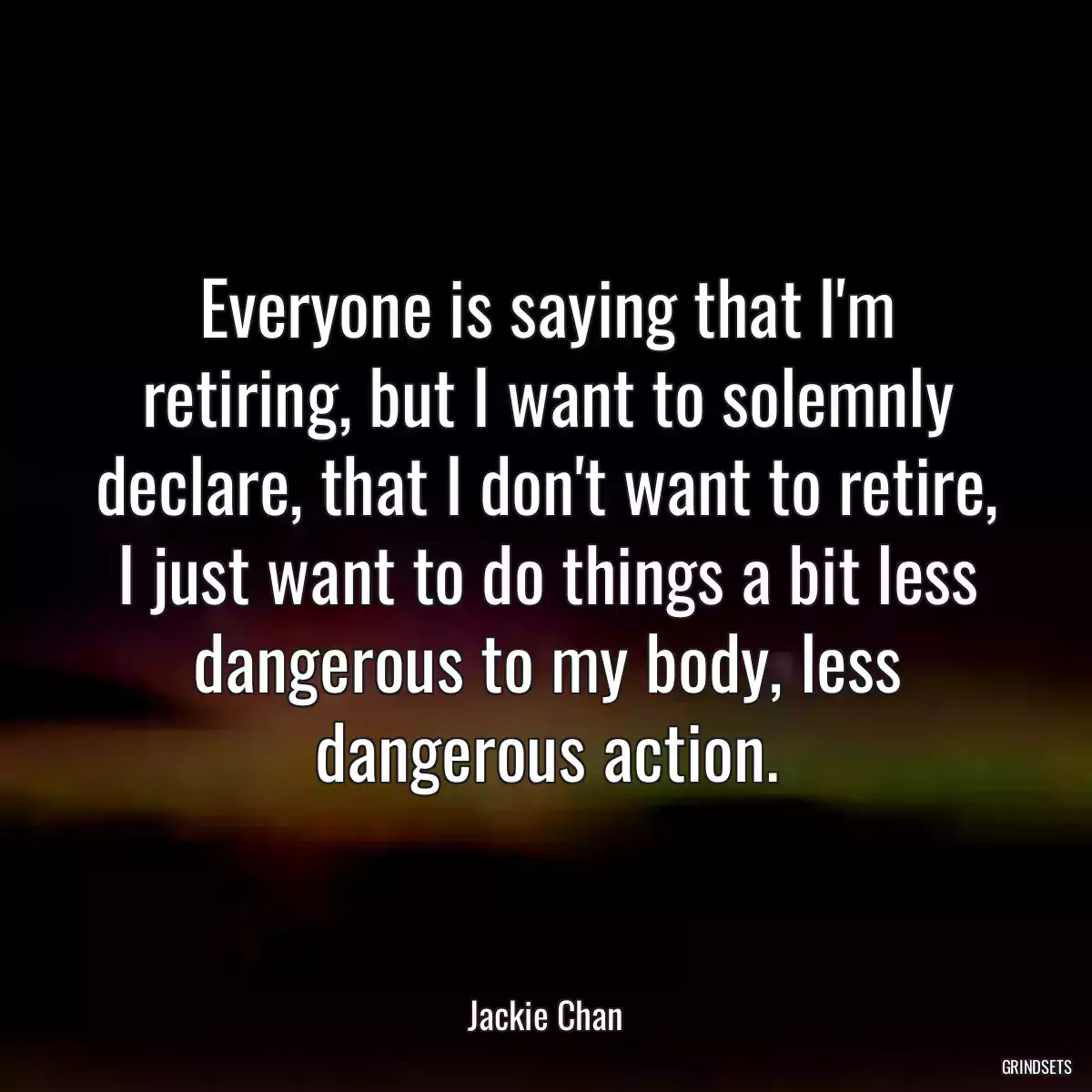 Everyone is saying that I\'m retiring, but I want to solemnly declare, that I don\'t want to retire, I just want to do things a bit less dangerous to my body, less dangerous action.