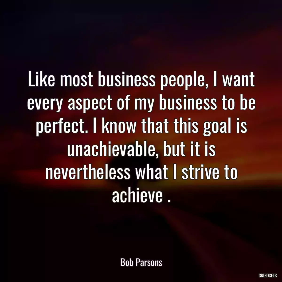 Like most business people, I want every aspect of my business to be perfect. I know that this goal is unachievable, but it is nevertheless what I strive to achieve .