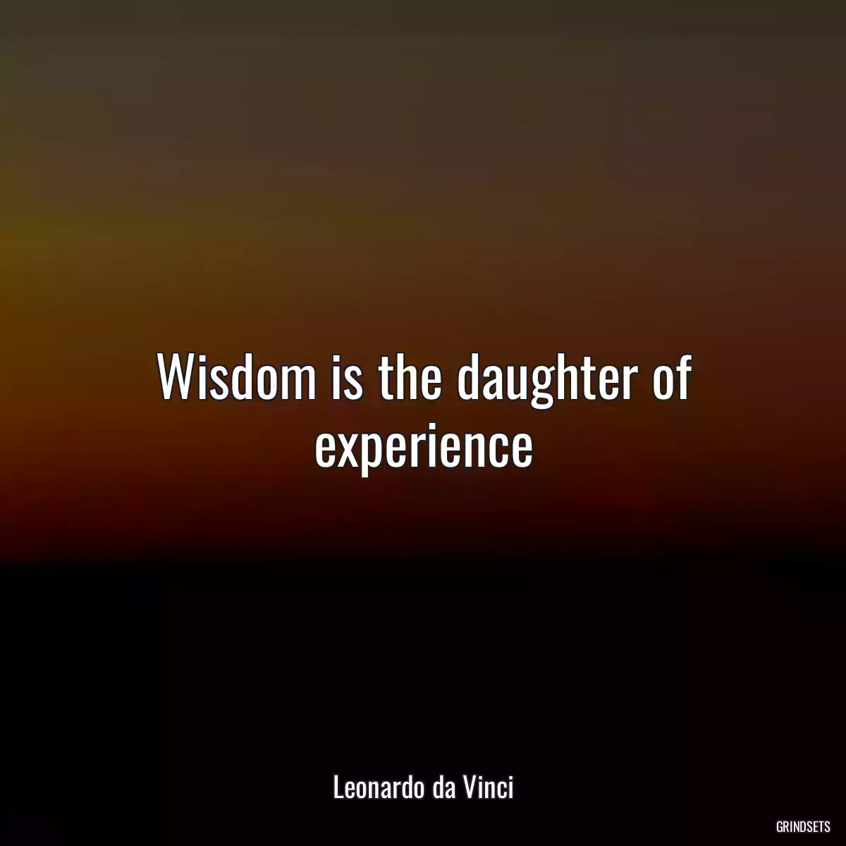 Wisdom is the daughter of experience