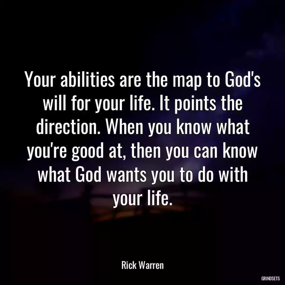 Your abilities are the map to God\'s will for your life. It points the direction. When you know what you\'re good at, then you can know what God wants you to do with your life.