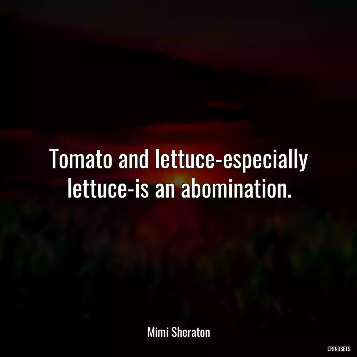 Tomato and lettuce-especially lettuce-is an abomination.