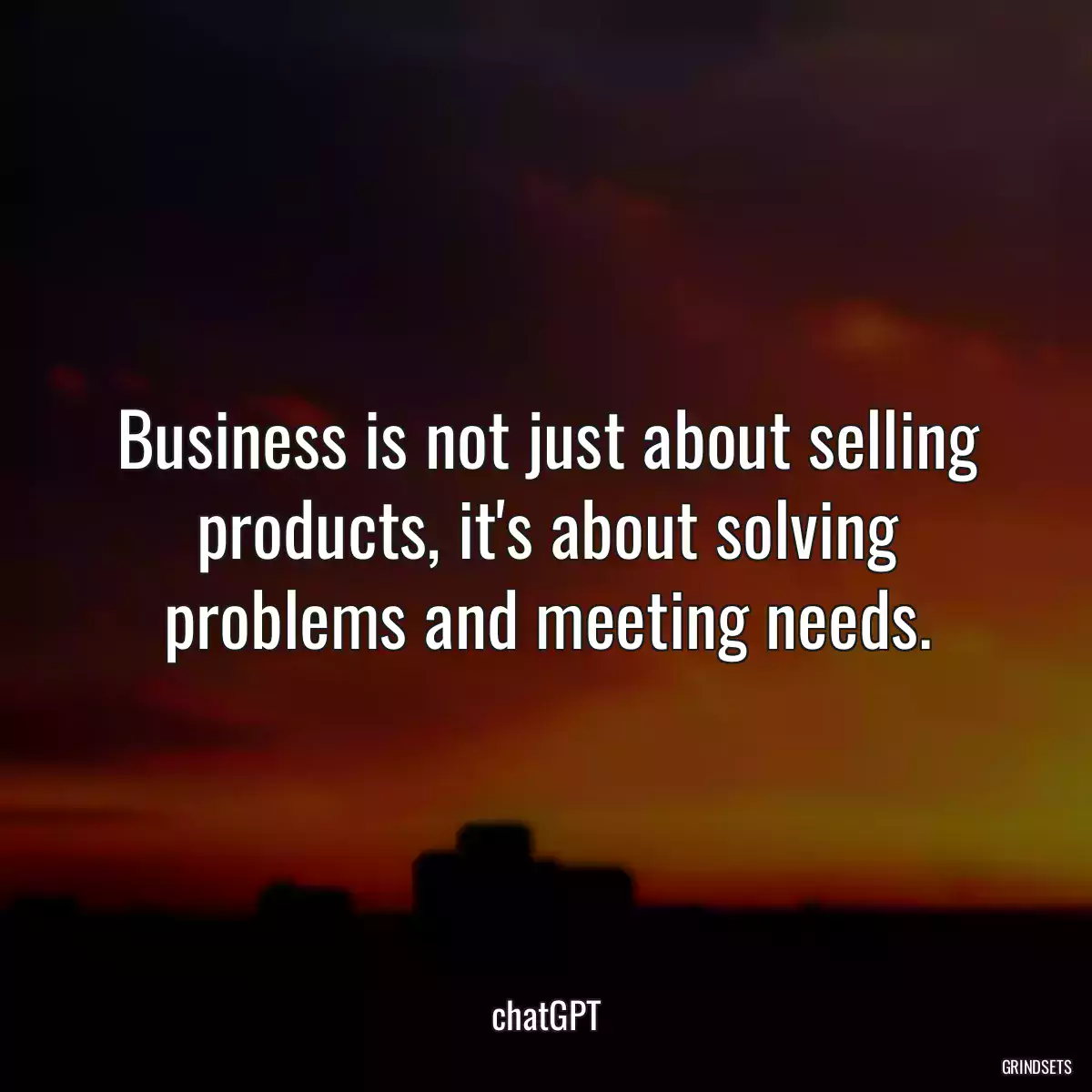 Business is not just about selling products, it\'s about solving problems and meeting needs.