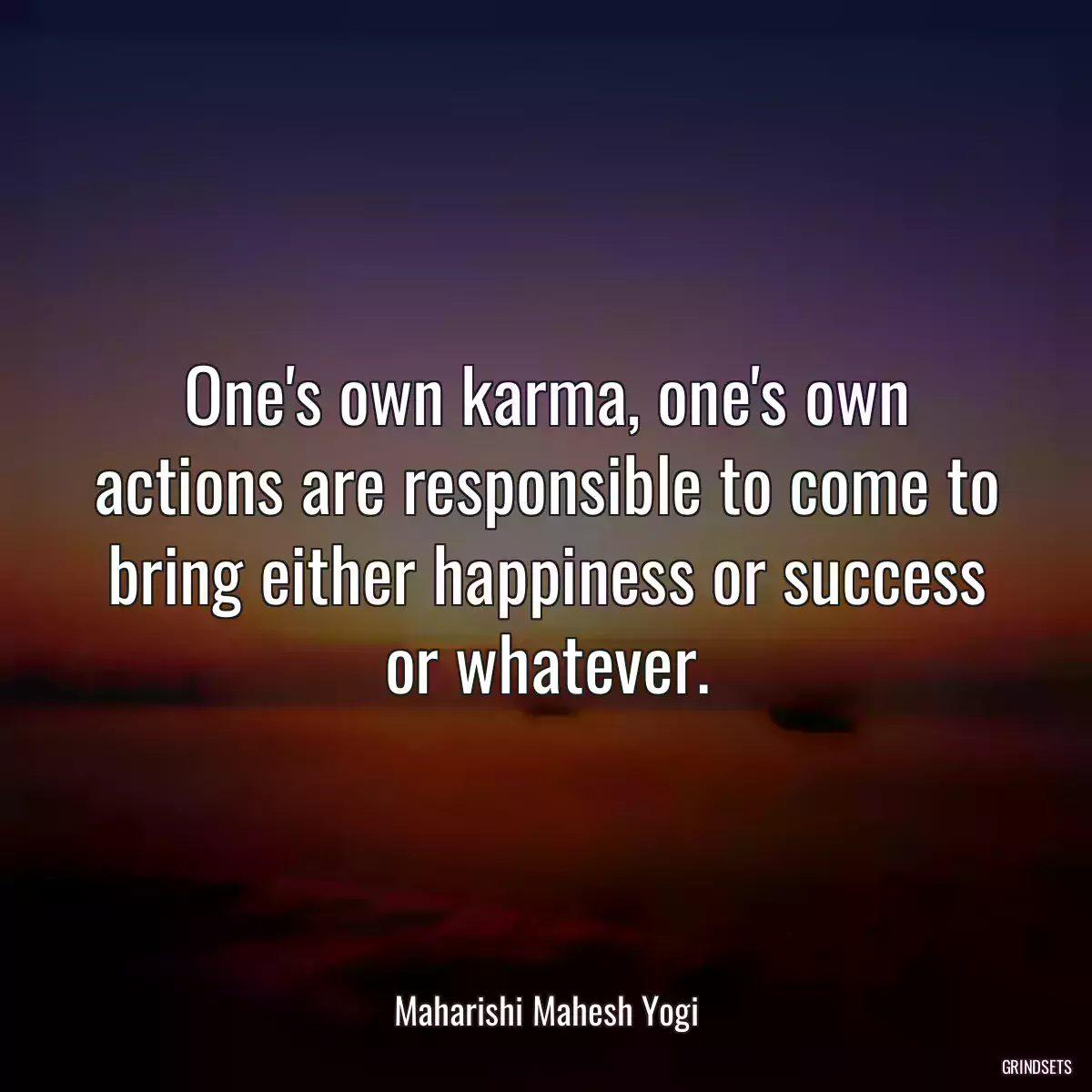 One\'s own karma, one\'s own actions are responsible to come to bring either happiness or success or whatever.